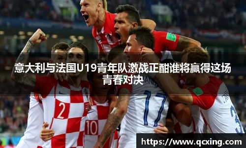 意大利与法国U19青年队激战正酣谁将赢得这场青春对决