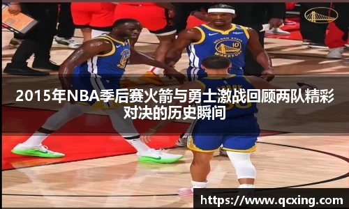 2015年NBA季后赛火箭与勇士激战回顾两队精彩对决的历史瞬间