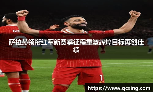 萨拉赫领衔红军新赛季征程重塑辉煌目标再创佳绩