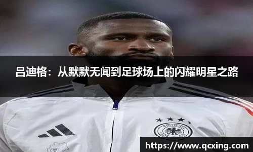 吕迪格：从默默无闻到足球场上的闪耀明星之路